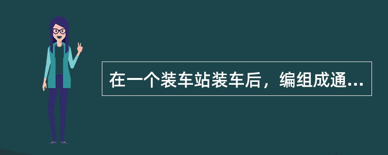 在一个装车站装车后，编组成通过一个及其以上编组站不进行改编作业的列车称为（）直达