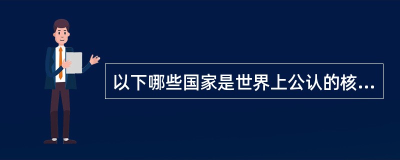 以下哪些国家是世界上公认的核武器国家（）