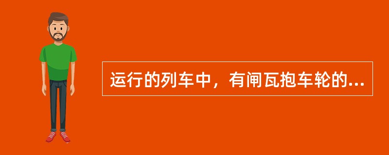 运行的列车中，有闸瓦抱车轮的摩擦声或火花时，多数车辆抱闸，容易造成列车运缓、坡停