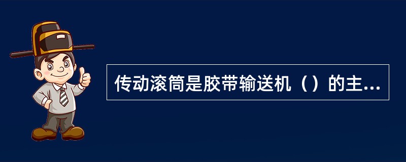 传动滚筒是胶带输送机（）的主要部件。