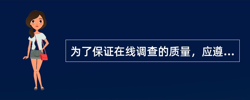 为了保证在线调查的质量，应遵循一定的原则。下面说法对在线调查原则错误的理解有（）