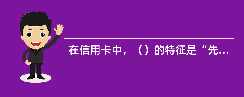 在信用卡中，（）的特征是“先存款，后支用”，并且不可透支。