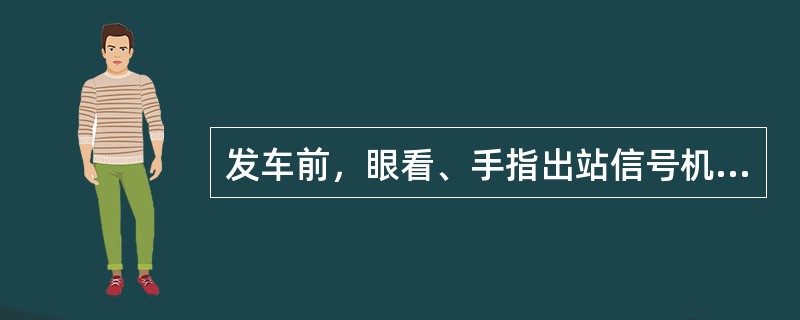 发车前，眼看、手指出站信号机，确认开放正确后，口呼“×道出站信号好（了）。”