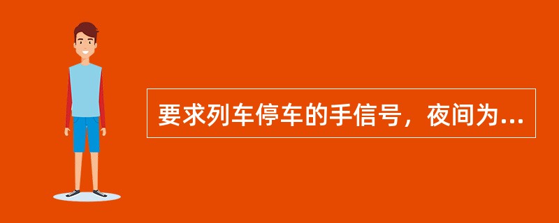 要求列车停车的手信号，夜间为信号灯的（）灯光。