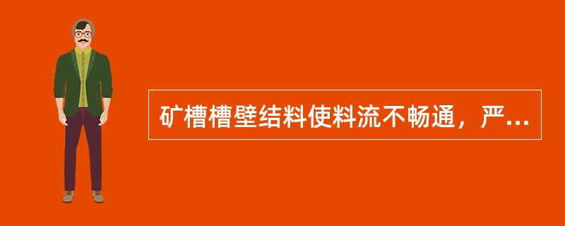 矿槽槽壁结料使料流不畅通，严重导致（），影响产品质量。