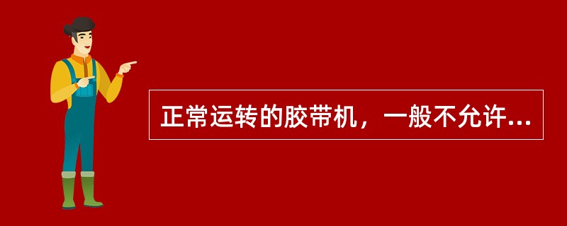 正常运转的胶带机，一般不允许（）停机。