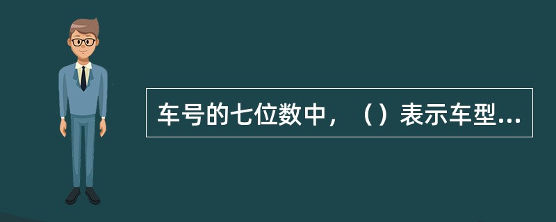 车号的七位数中，（）表示车型车种。