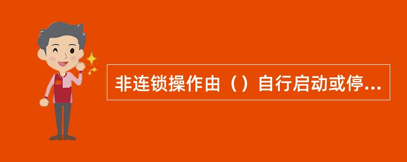 非连锁操作由（）自行启动或停止。