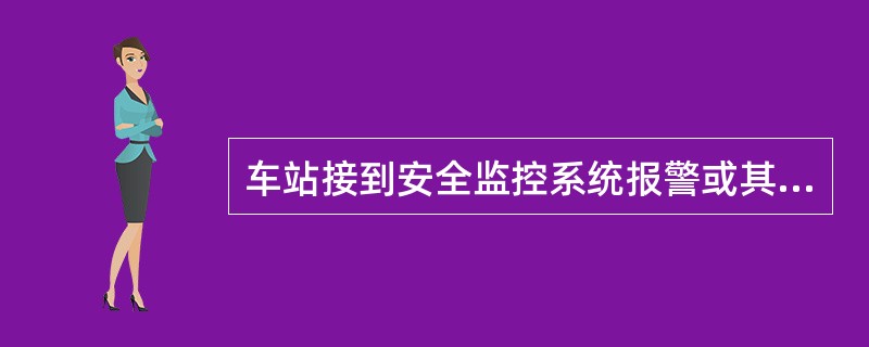 车站接到安全监控系统报警或其他故障需要列车限速运行或运行时的报警时，应报告列车调