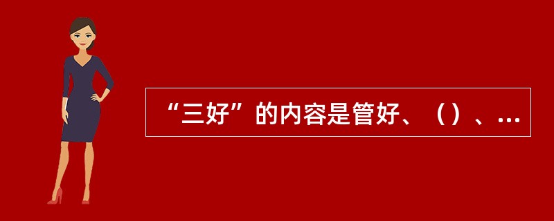 “三好”的内容是管好、（）、维护好。