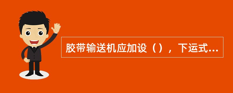 胶带输送机应加设（），下运式输送机应加设（）。