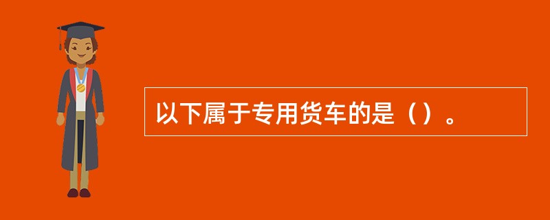 以下属于专用货车的是（）。