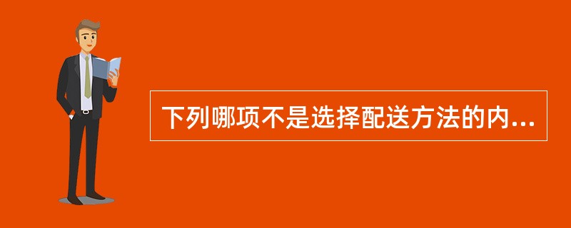 下列哪项不是选择配送方法的内容（）。