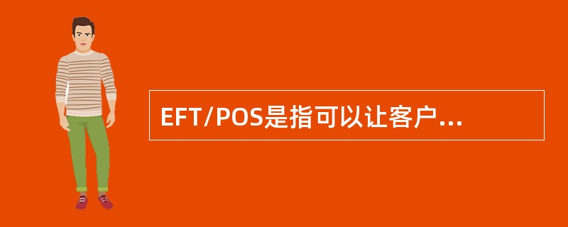 EFT/POS是指可以让客户通过刷卡直接从银行转帐进行消费的POS系统