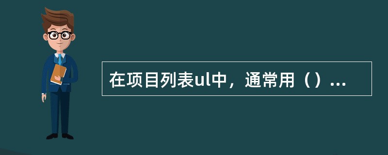 在项目列表ul中，通常用（）标记来设定项目内容，其type属性可以显示不同形状的