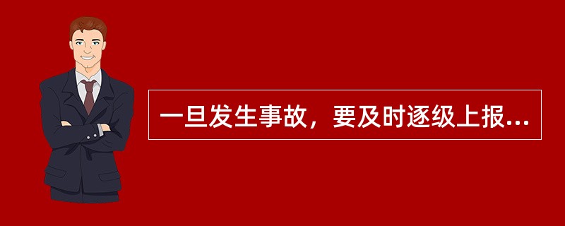 一旦发生事故，要及时逐级上报，填写事故报告表，对于事故进行分析、总结经验、接受教