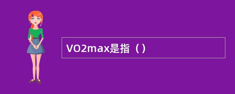 VO2max是指（）
