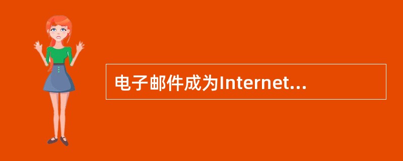 电子邮件成为Internet上使用最广泛、最受欢迎的服务之一是由于它是快速、简便