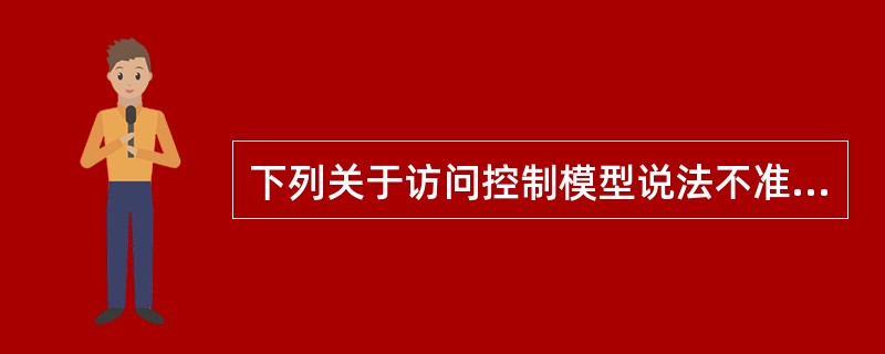 下列关于访问控制模型说法不准确的是？（）