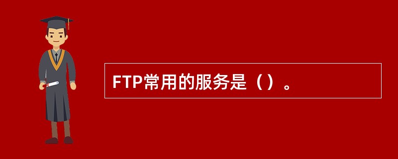 FTP常用的服务是（）。