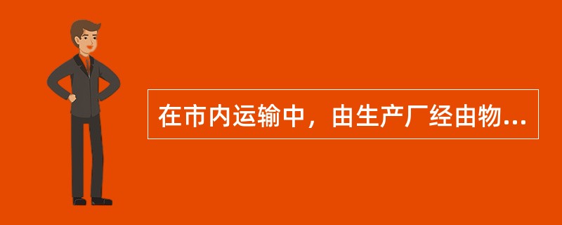 在市内运输中，由生产厂经由物流企业（如配送中心）为用户提供商品时，从配送中心到用