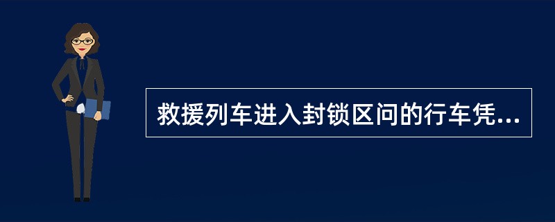 救援列车进入封锁区问的行车凭证为（）。