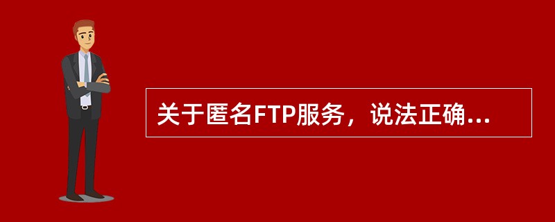 关于匿名FTP服务，说法正确的是（）。