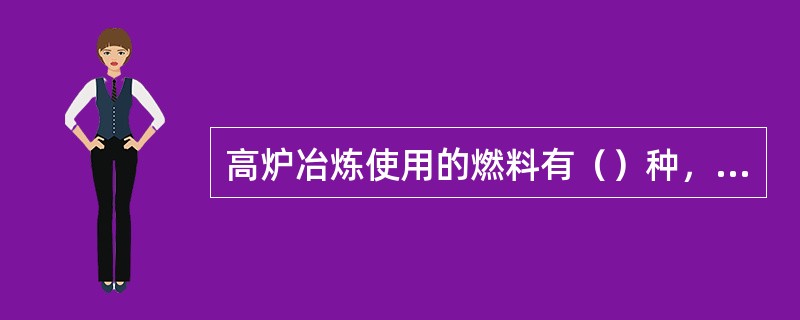 高炉冶炼使用的燃料有（）种，其中主要的是焦碳。