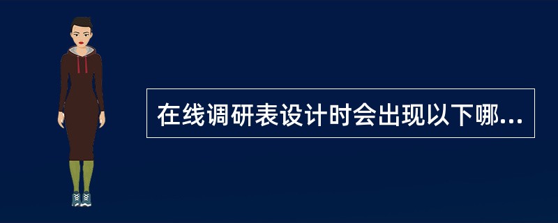 在线调研表设计时会出现以下哪方面的问题（）。