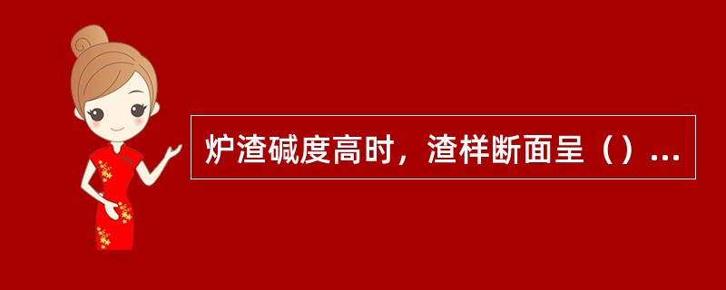 炉渣碱度高时，渣样断面呈（）状。