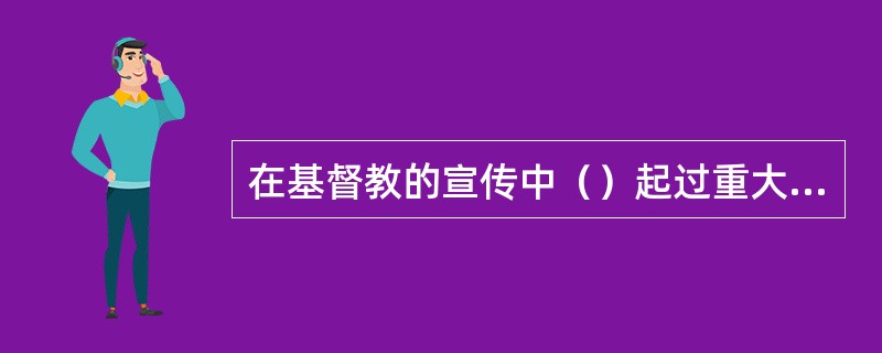 在基督教的宣传中（）起过重大作用。