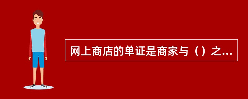 网上商店的单证是商家与（）之间交易的凭证。