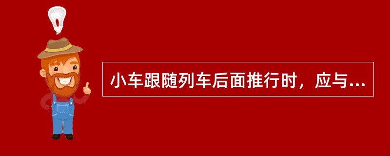 小车跟随列车后面推行时，应与列车尾部保持大于（）的距离