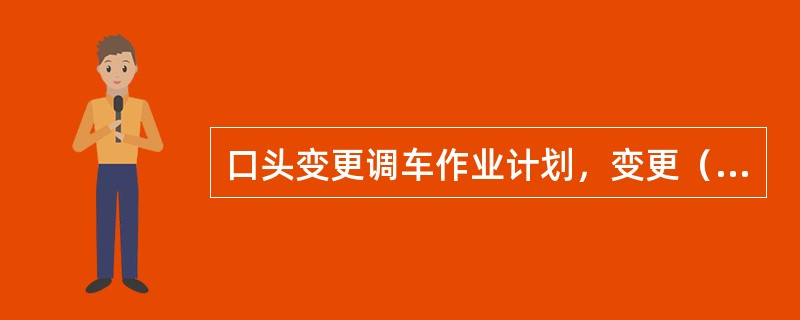 口头变更调车作业计划，变更（）时，必须停车传达。