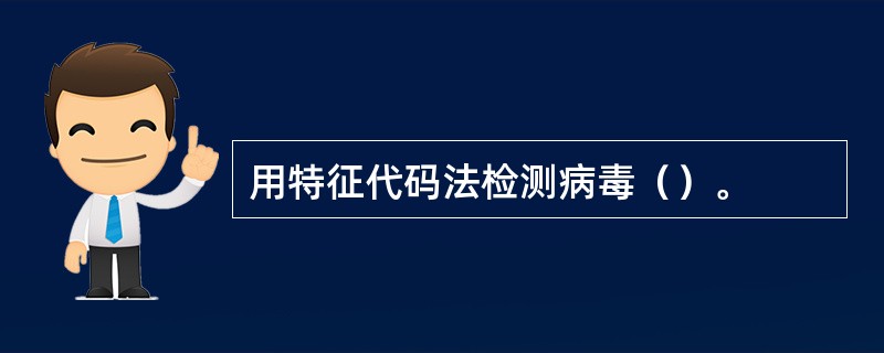 用特征代码法检测病毒（）。