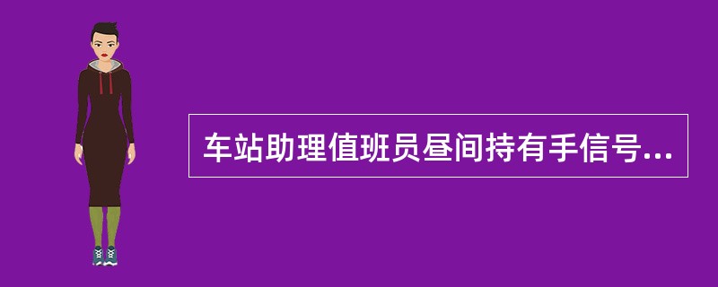 车站助理值班员昼间持有手信号旗时，应将信号旗拢起（）。