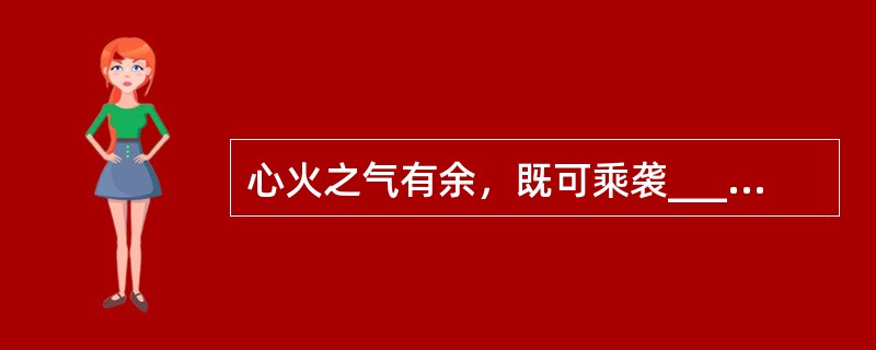 心火之气有余，既可乘袭______，又可反侮______。