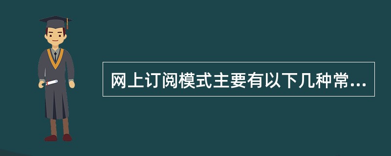 网上订阅模式主要有以下几种常见的情况以下正确的是（）