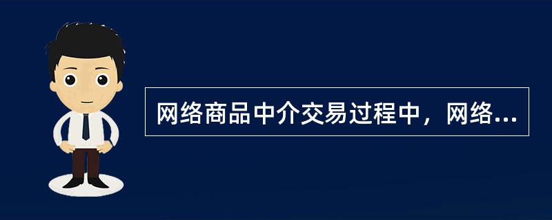 网络商品中介交易过程中，网络商品交易中心以因特网为基础，利用先进的通信技术和计算