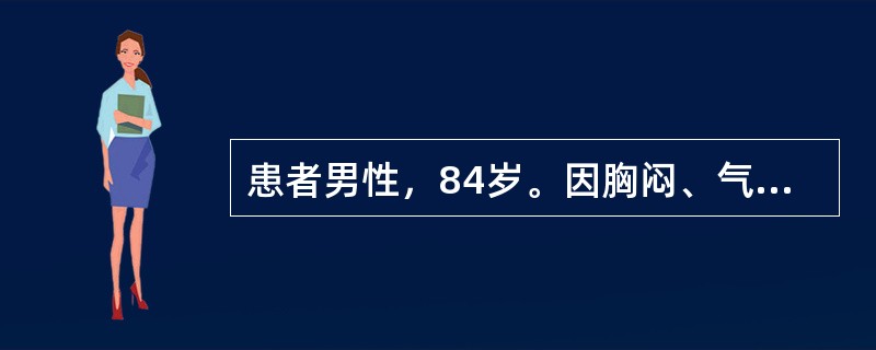 患者男性，84岁。因胸闷、气促5天入院。有高血压、慢性支气管炎病史。患者入院诊断