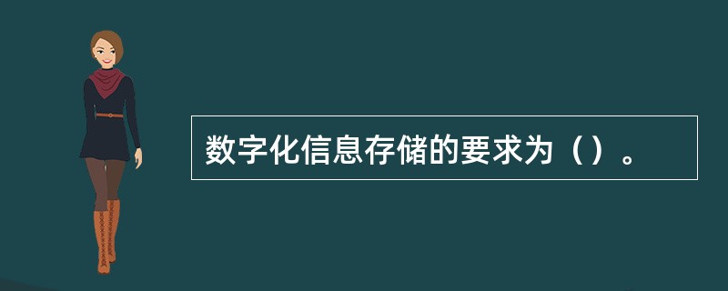 数字化信息存储的要求为（）。