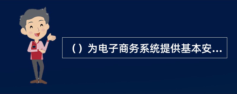 （）为电子商务系统提供基本安全机制。