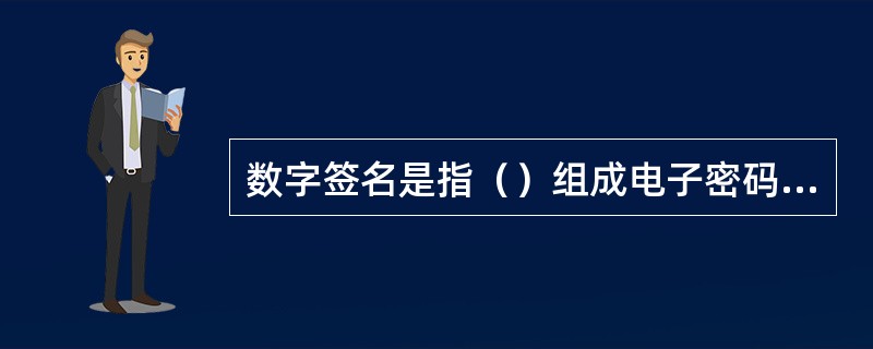 数字签名是指（）组成电子密码进行“签名”来代替书写签名或印章