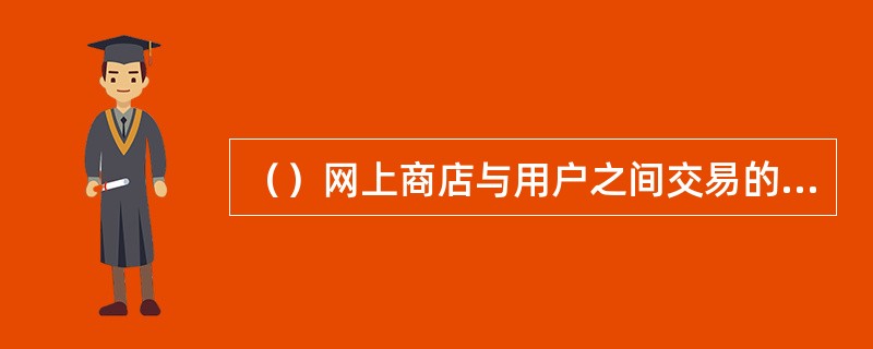 （）网上商店与用户之间交易的凭证