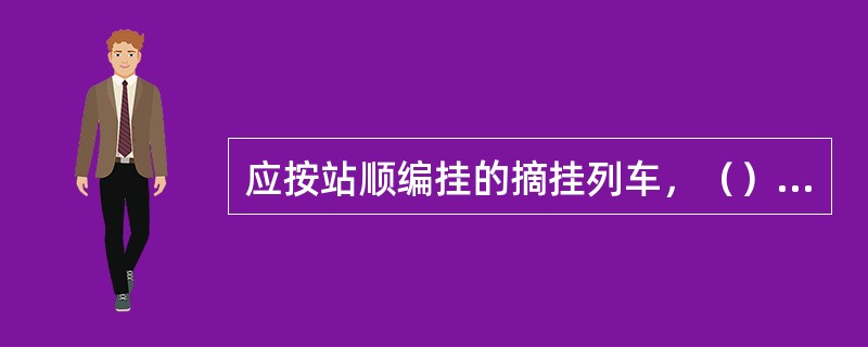 应按站顺编挂的摘挂列车，（）编挂属于违反列车编组计划。