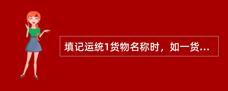 填记运统1货物名称时，如一货物有数种品名时，按其中（）货物品名填记。