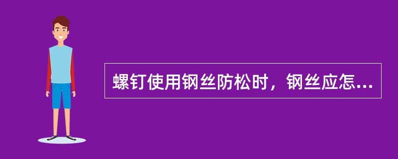 螺钉使用钢丝防松时，钢丝应怎样穿拧固定？