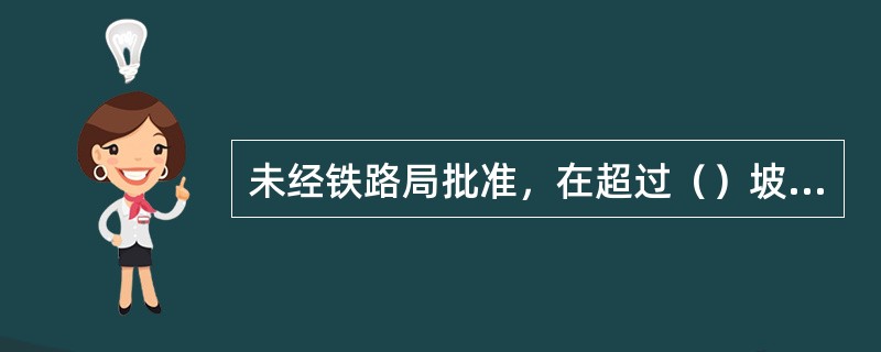 未经铁路局批准，在超过（）坡度的线路上禁止手调车。