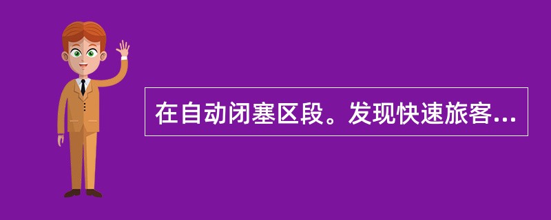 在自动闭塞区段。发现快速旅客列车尾部标志灯光熄灭时，如通知不到运转车长进行整理时