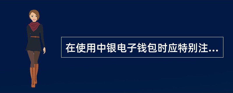 在使用中银电子钱包时应特别注意以下问题（）